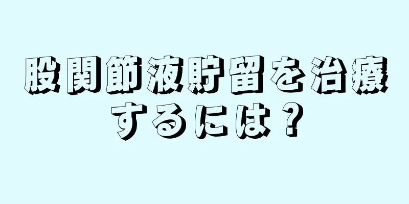 股関節液貯留を治療するには？