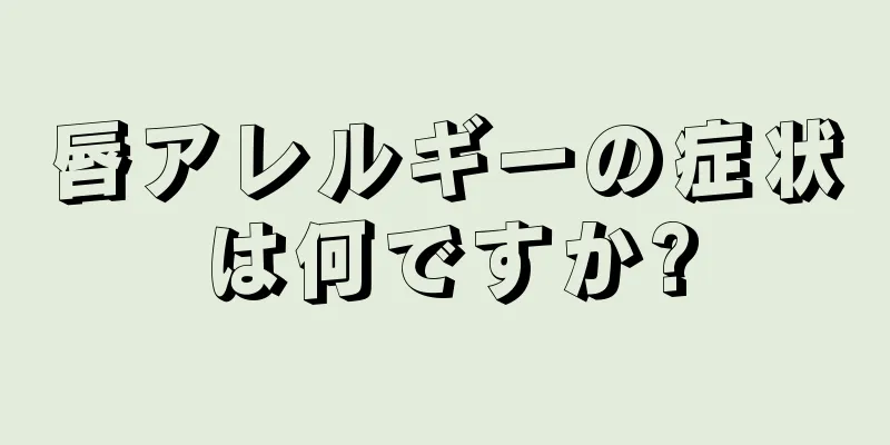 唇アレルギーの症状は何ですか?