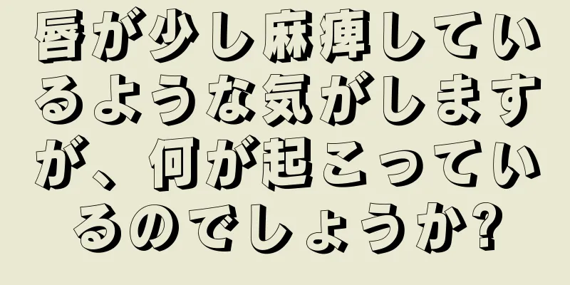 唇が少し麻痺しているような気がしますが、何が起こっているのでしょうか?