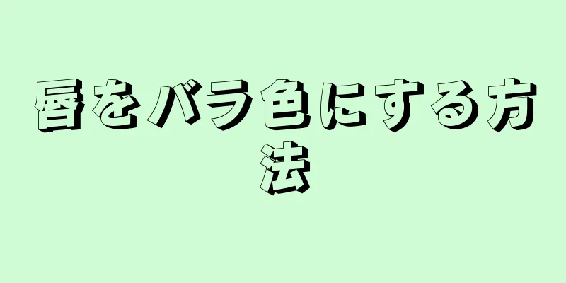 唇をバラ色にする方法