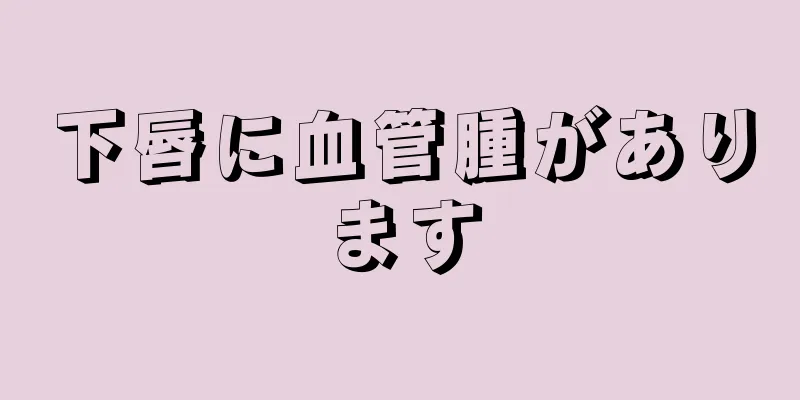 下唇に血管腫があります