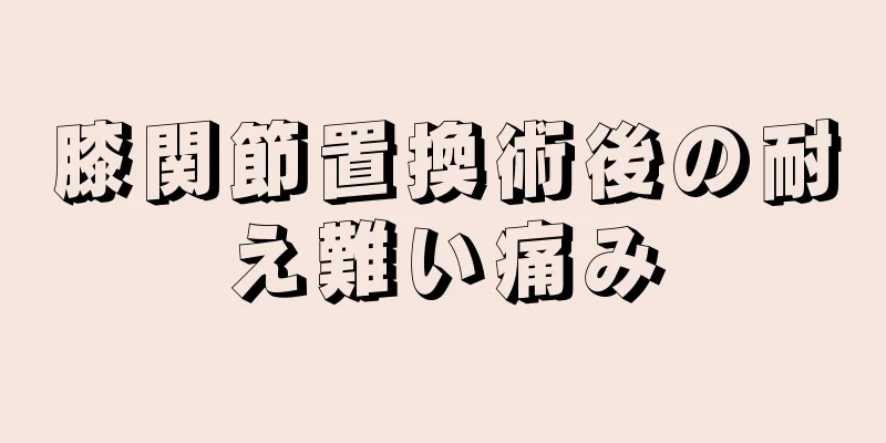 膝関節置換術後の耐え難い痛み