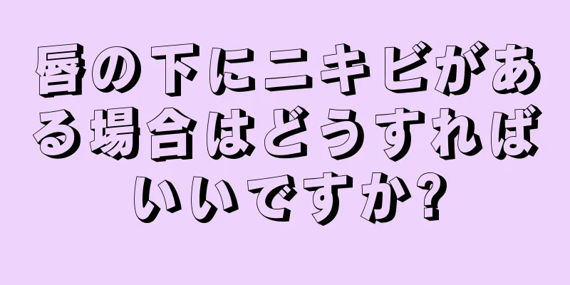 唇の下にニキビがある場合はどうすればいいですか?