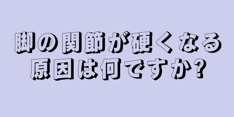 脚の関節が硬くなる原因は何ですか?