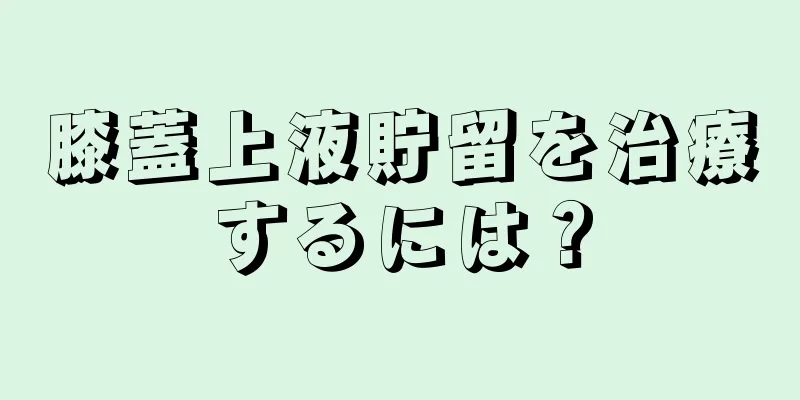 膝蓋上液貯留を治療するには？