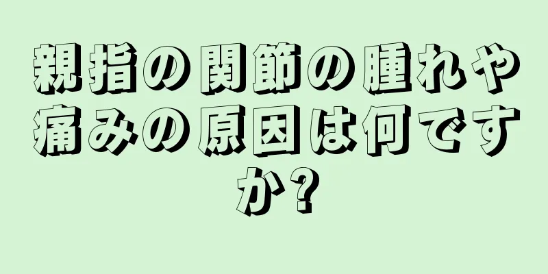 親指の関節の腫れや痛みの原因は何ですか?