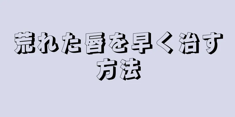 荒れた唇を早く治す方法