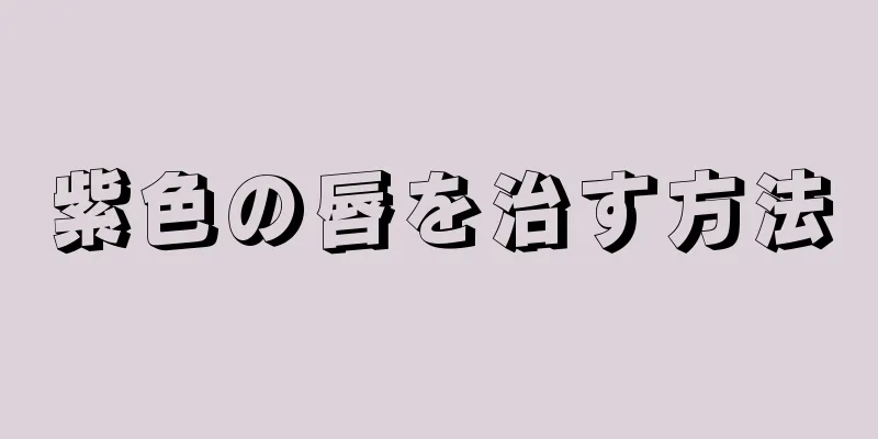 紫色の唇を治す方法