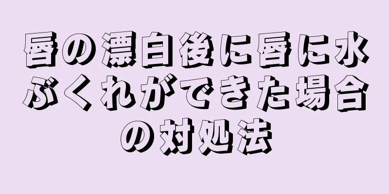 唇の漂白後に唇に水ぶくれができた場合の対処法