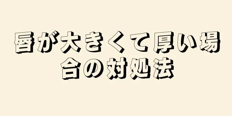 唇が大きくて厚い場合の対処法