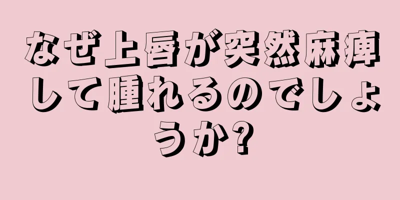 なぜ上唇が突然麻痺して腫れるのでしょうか?