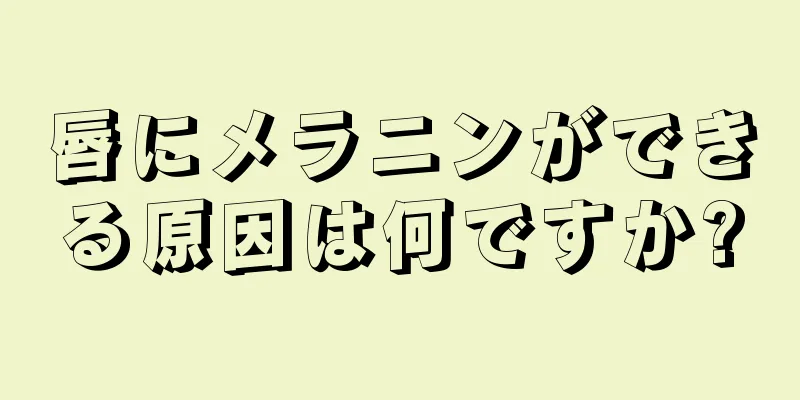 唇にメラニンができる原因は何ですか?