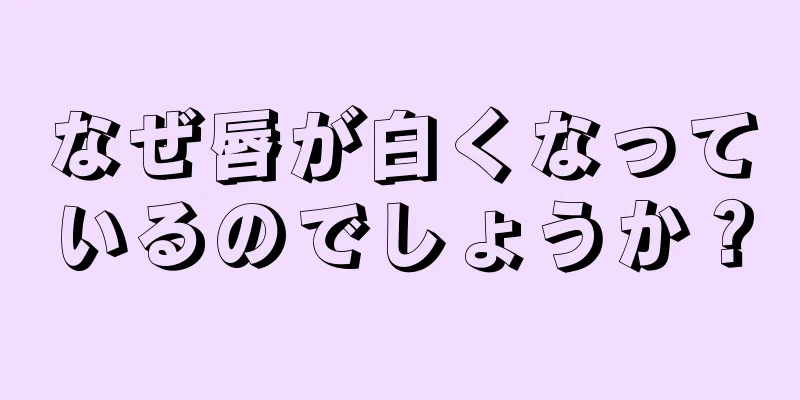 なぜ唇が白くなっているのでしょうか？