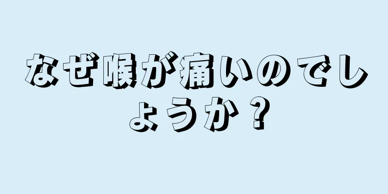 なぜ喉が痛いのでしょうか？