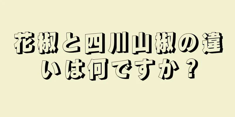 花椒と四川山椒の違いは何ですか？