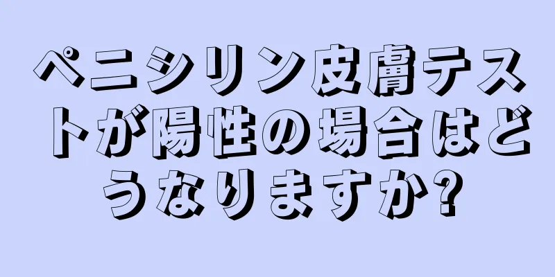 ペニシリン皮膚テストが陽性の場合はどうなりますか?