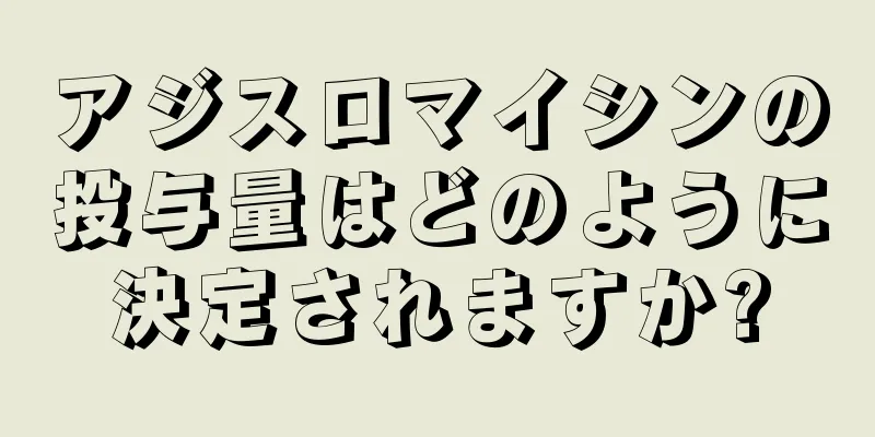 アジスロマイシンの投与量はどのように決定されますか?