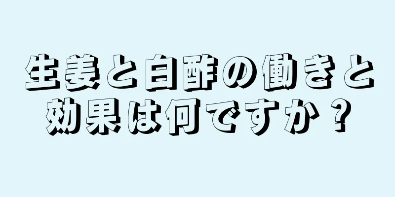 生姜と白酢の働きと効果は何ですか？