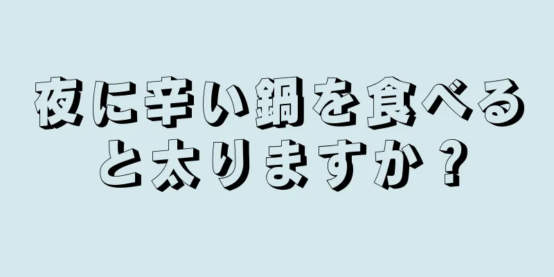 夜に辛い鍋を食べると太りますか？