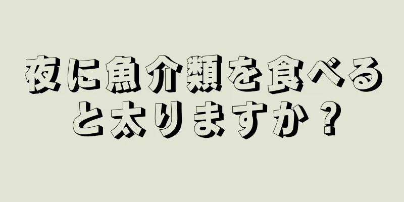 夜に魚介類を食べると太りますか？