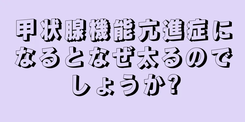 甲状腺機能亢進症になるとなぜ太るのでしょうか?