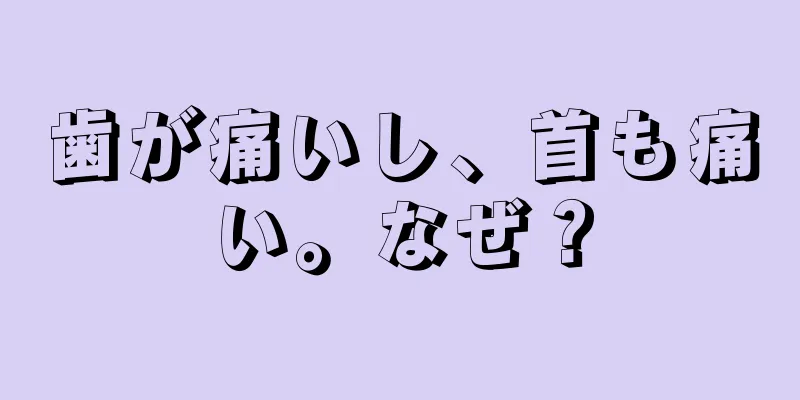 歯が痛いし、首も痛い。なぜ？