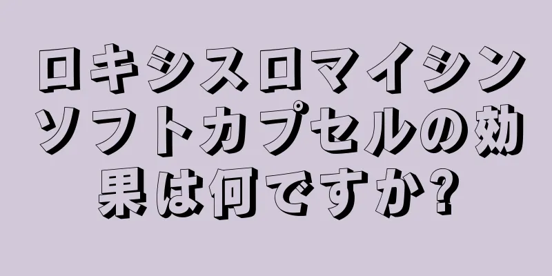 ロキシスロマイシンソフトカプセルの効果は何ですか?