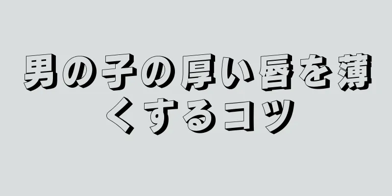 男の子の厚い唇を薄くするコツ