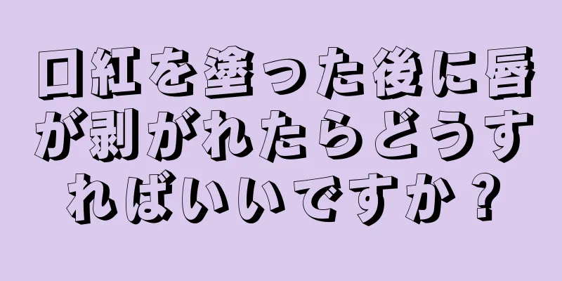 口紅を塗った後に唇が剥がれたらどうすればいいですか？