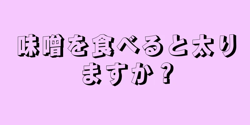 味噌を食べると太りますか？