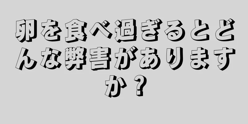 卵を食べ過ぎるとどんな弊害がありますか？