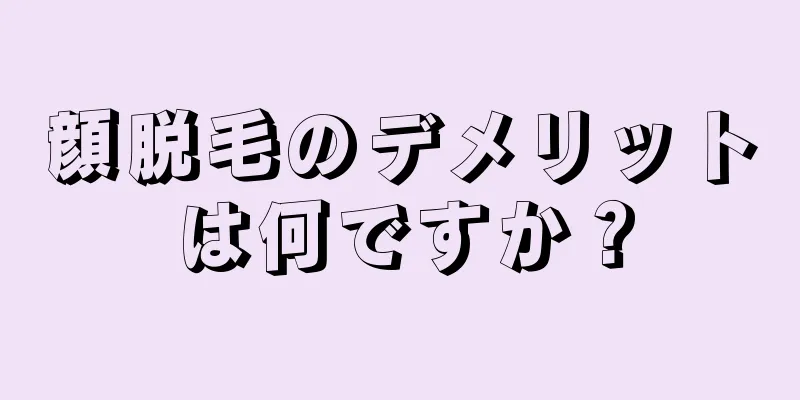 顔脱毛のデメリットは何ですか？