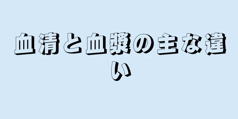 血清と血漿の主な違い