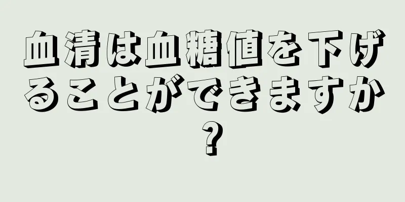 血清は血糖値を下げることができますか？