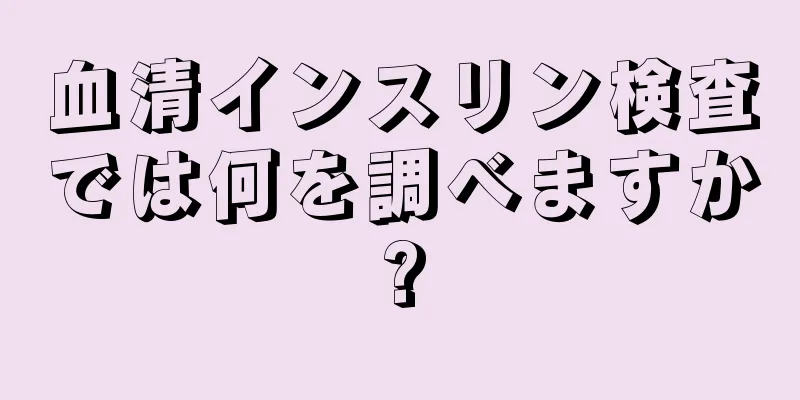 血清インスリン検査では何を調べますか?