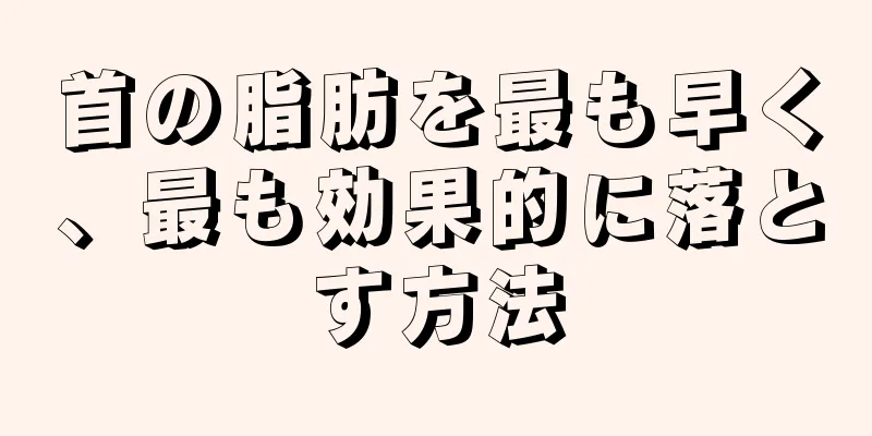 首の脂肪を最も早く、最も効果的に落とす方法