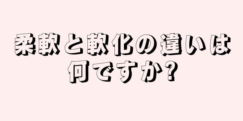 柔軟と軟化の違いは何ですか?