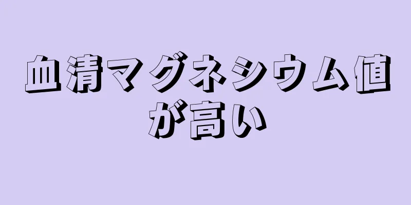 血清マグネシウム値が高い