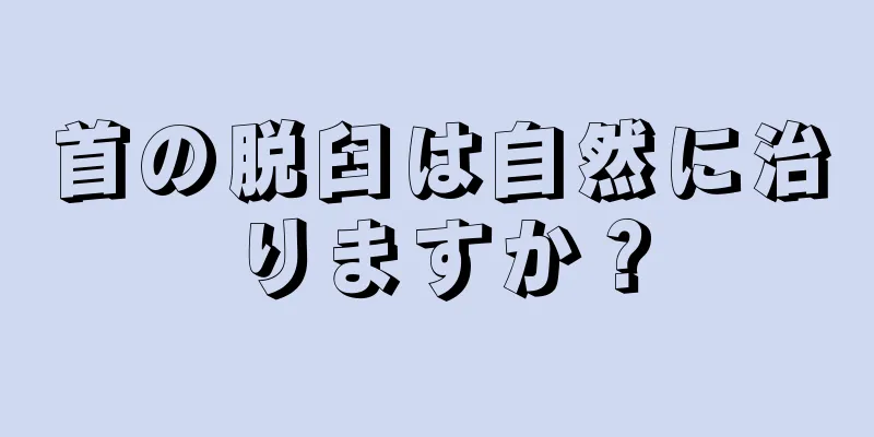 首の脱臼は自然に治りますか？