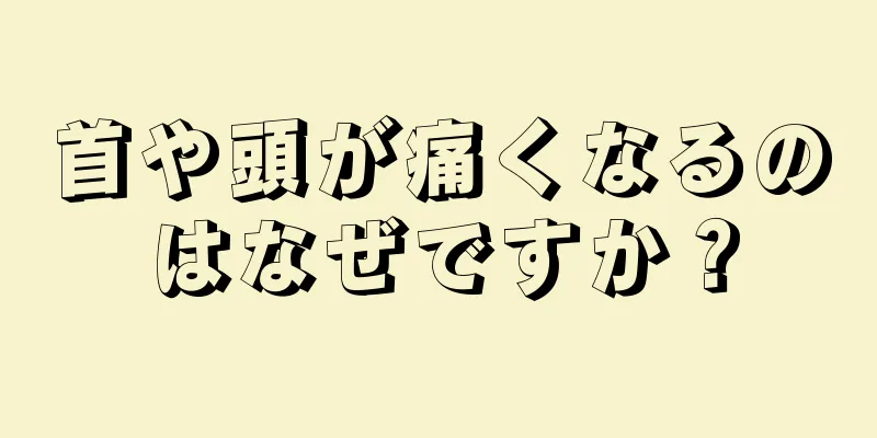 首や頭が痛くなるのはなぜですか？