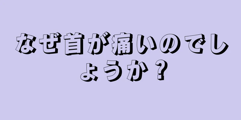 なぜ首が痛いのでしょうか？