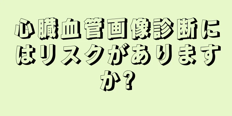 心臓血管画像診断にはリスクがありますか?