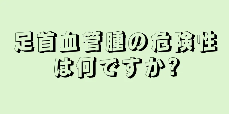 足首血管腫の危険性は何ですか?