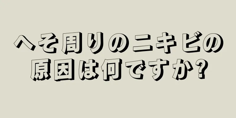 へそ周りのニキビの原因は何ですか?