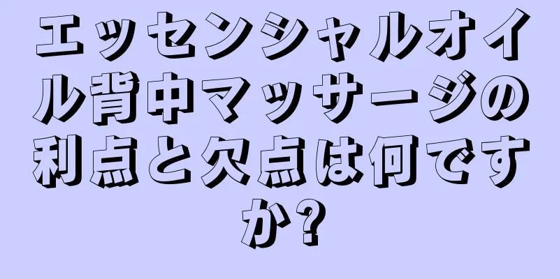 エッセンシャルオイル背中マッサージの利点と欠点は何ですか?