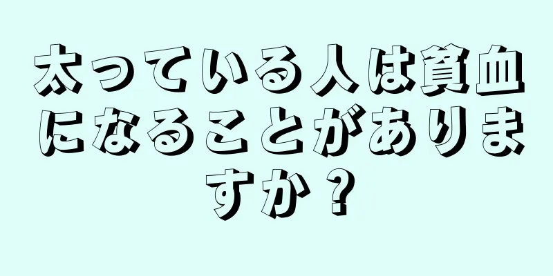 太っている人は貧血になることがありますか？