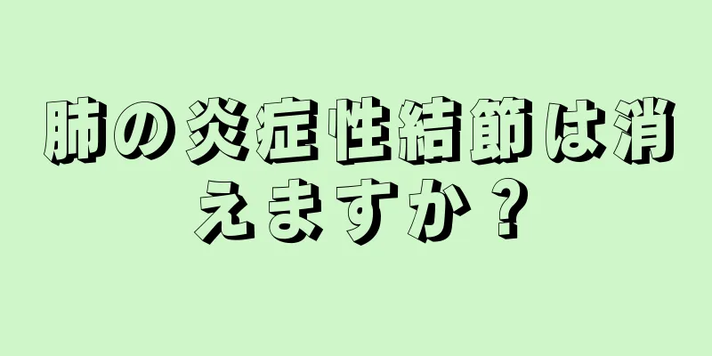 肺の炎症性結節は消えますか？