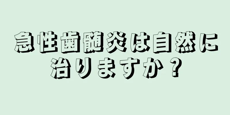 急性歯髄炎は自然に治りますか？