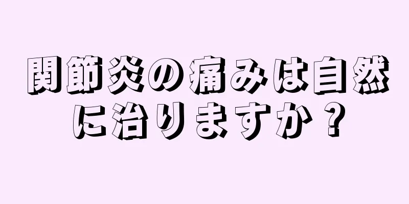 関節炎の痛みは自然に治りますか？