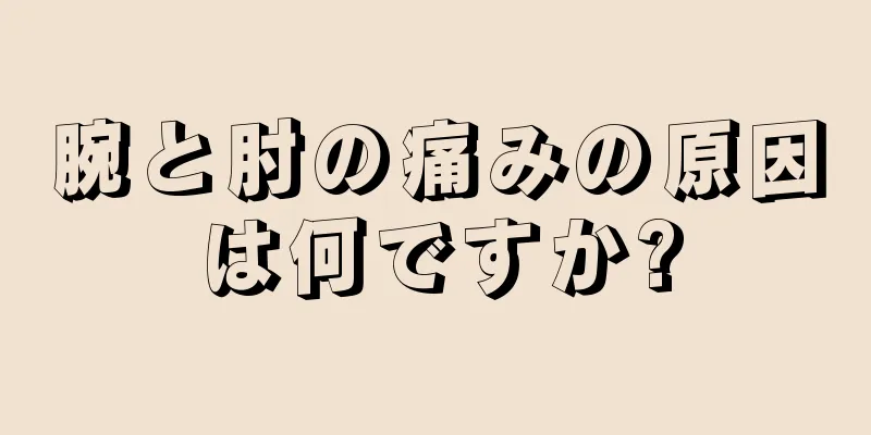 腕と肘の痛みの原因は何ですか?